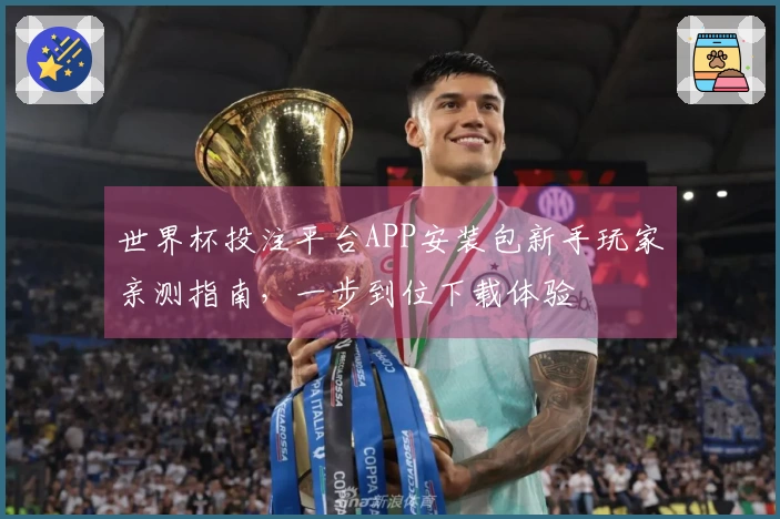 世界杯投注平台APP安装包新手玩家亲测指南，一步到位下载体验