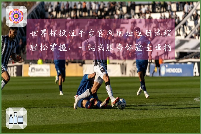 世界杯投注平台官网地址注册流程轻松掌握，一站式服务体验全面指南