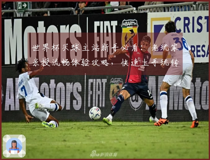 世界杯买球主站新手必看：老玩家亲授流畅体验攻略，快速上手玩转精彩赛事直播