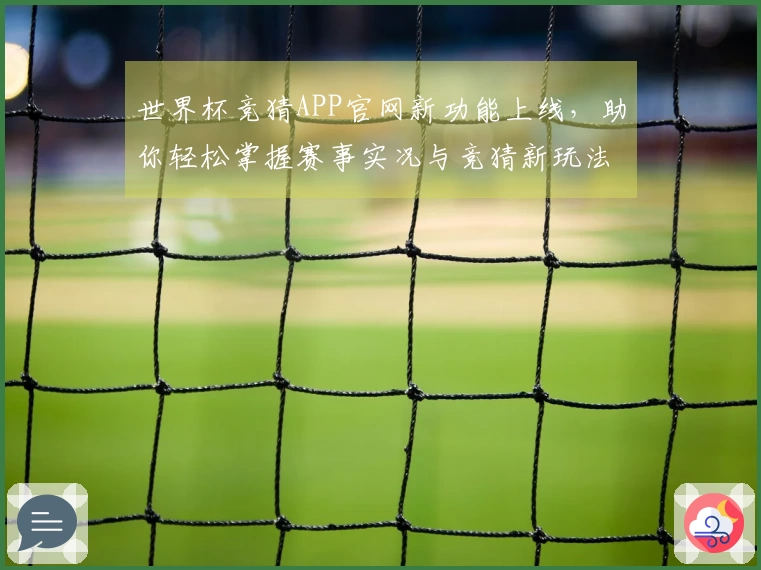 世界杯竞猜APP官网新功能上线，助你轻松掌握赛事实况与竞猜新玩法