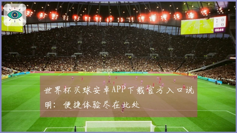 世界杯买球安卓APP下载官方入口说明：便捷体验尽在此处