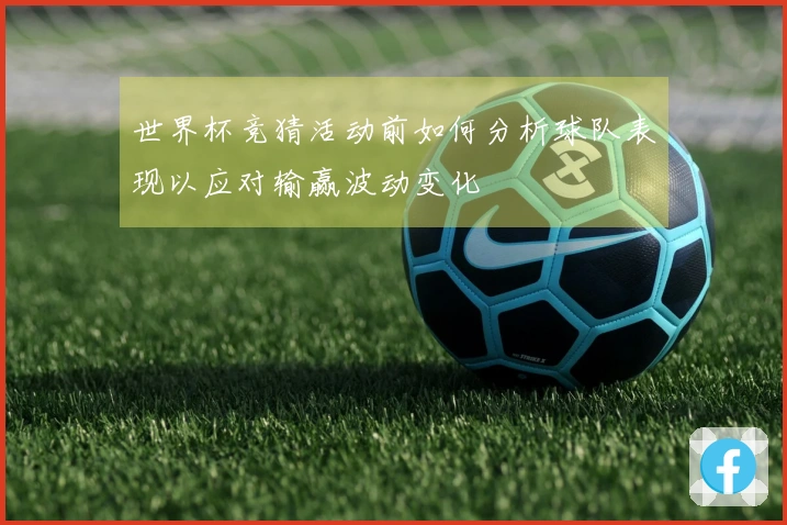 世界杯竞猜活动前如何分析球队表现以应对输赢波动变化