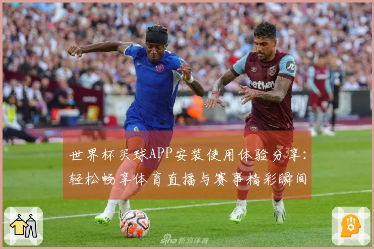 世界杯买球APP安装使用体验分享：轻松畅享体育直播与赛事精彩瞬间