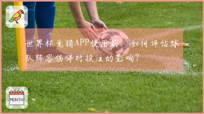 世界杯竞猜APP使用前,如何评估球队阵容伤停对投注的影响?