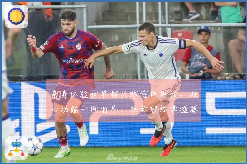 亲身体验世界杯买球官网网址，核心功能一网打尽，助你轻松掌握赛事动态