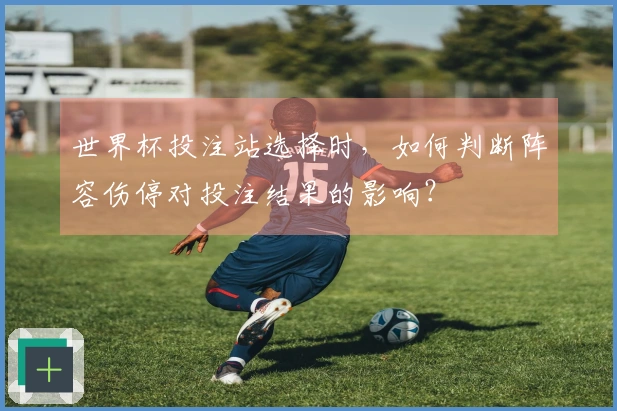 世界杯投注站选择时，如何判断阵容伤停对投注结果的影响？