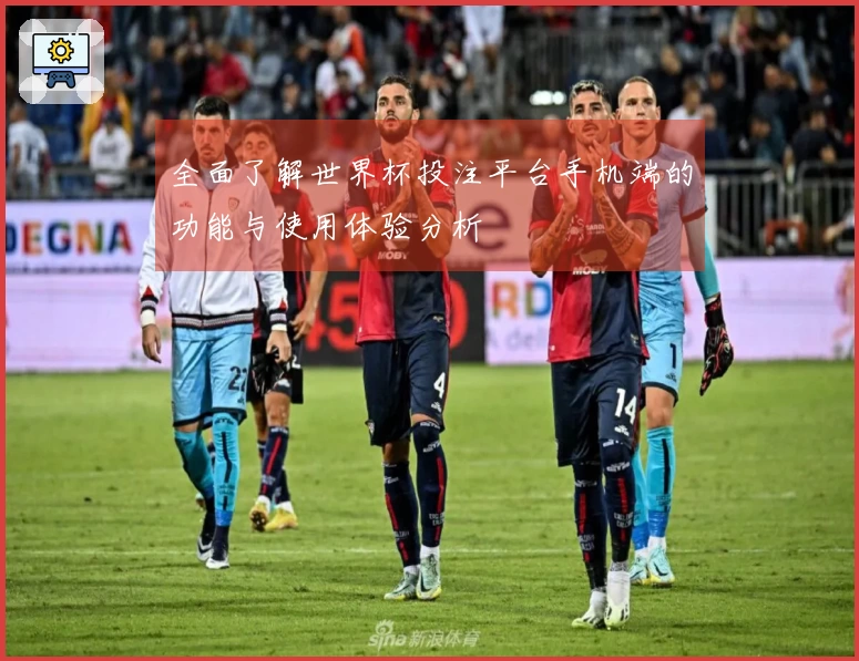 全面了解世界杯投注平台手机端的功能与使用体验分析