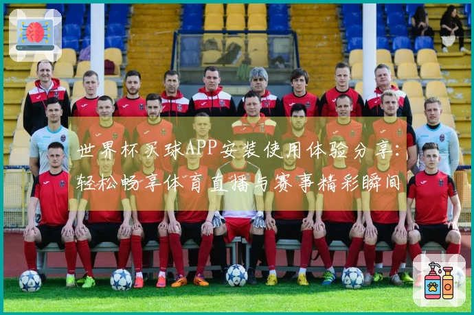 世界杯买球APP安装使用体验分享：轻松畅享体育直播与赛事精彩瞬间