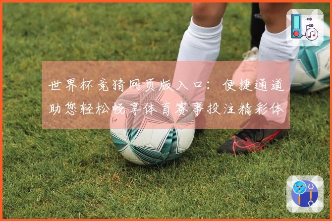 世界杯竞猜网页版入口：便捷通道助您轻松畅享体育赛事投注精彩体验