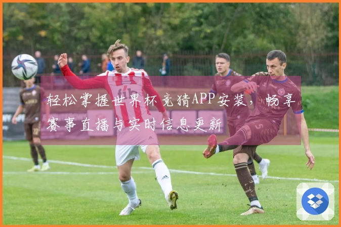 轻松掌握世界杯竞猜APP安装，畅享赛事直播与实时信息更新